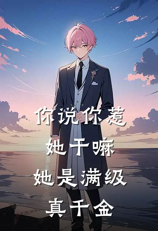 你说你惹她干嘛，她是满级真千金