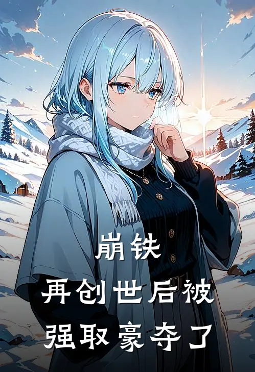 崩铁：再创世后被强取豪夺了温屿逸刻律德菈最新全本小说_最新章节列表崩铁：再创世后被强取豪夺了(温屿逸刻律德菈)
