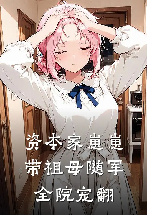 资本家崽崽带祖母随军，全院宠翻(淼淼徐月莹)免费小说在线阅读_在线阅读免费小说资本家崽崽带祖母随军，全院宠翻(淼淼徐月莹)