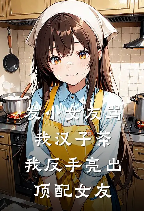 发小女友骂我汉子茶，我反手亮出顶配女友