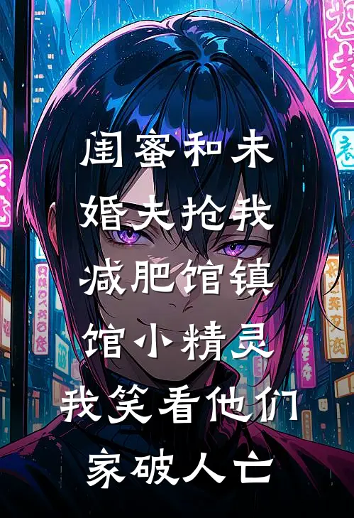 闺蜜和未婚夫抢我减肥馆镇馆小精灵，我笑看他们家破人亡