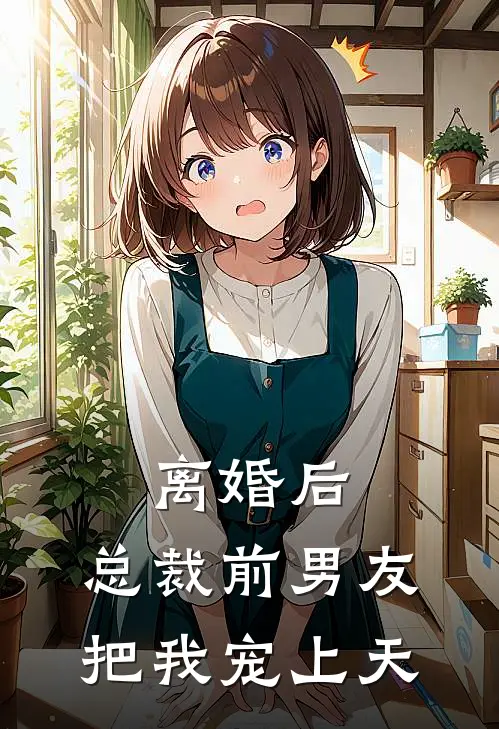 离婚后，总裁前男友把我宠上天