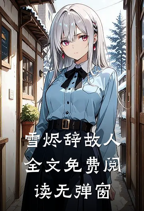 雪烬辞故人全文免费阅读无弹窗