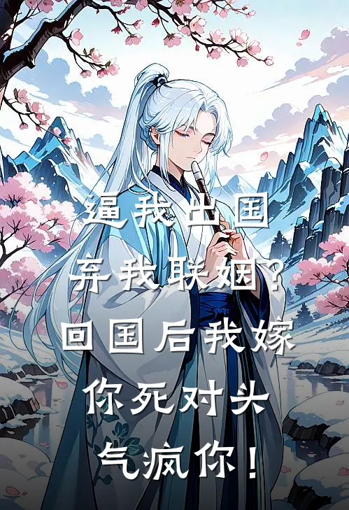 逼我出国、弃我联姻？回国后我嫁你死对头气疯你！
