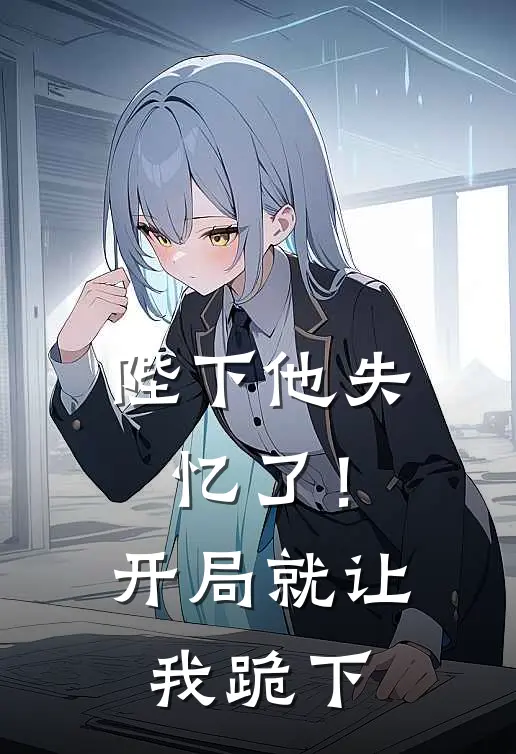 陛下他失忆了！开局就让我跪下