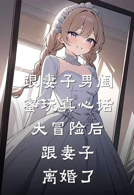 跟妻子男闺蜜玩真心话大冒险后，跟妻子离婚了